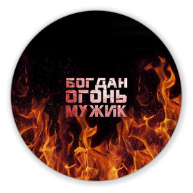 Коврик для мышки круглый с принтом Богдан огонь мужик в городе Новоалтайск, резина и полиэстер | круглая форма, изображение наносится на всю лицевую часть | богдан | богданчик | в костре | в огне | девушка | женское | имя | костер | муж | мужик | мужчина | надпись | огонь | парень | пламени | пламя | пожар | пожарище | слова | стальная | языки