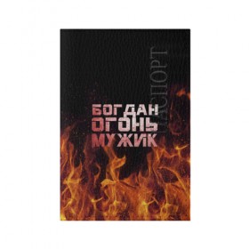 Обложка для паспорта матовая кожа с принтом Богдан огонь мужик в городе Новоалтайск, натуральная матовая кожа | размер 19,3 х 13,7 см; прозрачные пластиковые крепления | Тематика изображения на принте: богдан | богданчик | в костре | в огне | девушка | женское | имя | костер | муж | мужик | мужчина | надпись | огонь | парень | пламени | пламя | пожар | пожарище | слова | стальная | языки