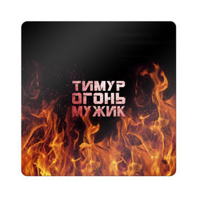 Магнит виниловый Квадрат с принтом Тимур огонь мужик в городе Новоалтайск, полимерный материал с магнитным слоем | размер 9*9 см, закругленные углы | пламя | тима