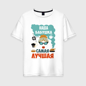 Женская футболка хлопок Oversize с принтом Наша Бабушка Самая Лучшая в городе Новоалтайск, 100% хлопок | свободный крой, круглый ворот, спущенный рукав, длина до линии бедер
 | 50 | 8 | баба | бабуля | бабушка | бабушки | в | в мире | внука | внуков | внучки | всеми | день | добрая | добрейшая | заботливая | классная | клевая | кра | крутая | лет | лучшая | любимая | марта | милая | мире