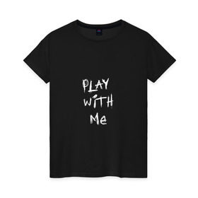 Женская футболка хлопок с принтом play with me в городе Новоалтайск, 100% хлопок | прямой крой, круглый вырез горловины, длина до линии бедер, слегка спущенное плечо | 