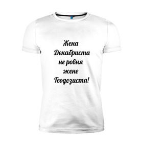 Мужская футболка премиум с принтом Жена геодезиста в городе Новоалтайск, 92% хлопок, 8% лайкра | приталенный силуэт, круглый вырез ворота, длина до линии бедра, короткий рукав | геодезист | геодезия