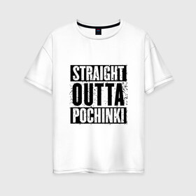 Женская футболка хлопок Oversize с принтом Straight outta Pochinki в городе Новоалтайск, 100% хлопок | свободный крой, круглый ворот, спущенный рукав, длина до линии бедер
 | Тематика изображения на принте: battlegrounds | player | playerunknowns | pochinki | pubg | unknown | згип | починки