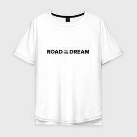 Мужская футболка хлопок Oversize с принтом Road to the dream. Black в городе Новоалтайск, 100% хлопок | свободный крой, круглый ворот, “спинка” длиннее передней части | мечта | мотивация | следуй за мечтой | спорт