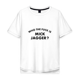 Мужская футболка хлопок Oversize с принтом Who the fuck is Mick Jagger? в городе Новоалтайск, 100% хлопок | свободный крой, круглый ворот, “спинка” длиннее передней части | the rolling stones | бродяги | вольные странники | группа | катящиеся камни | кит ричардс | мик джаггер | рок | рок н ролл | ролинг | роллинг | рон вуд | стоун | стоунз | стоунс | чарли уоттс