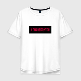 Мужская футболка хлопок Oversize с принтом #онанебоится в городе Новоалтайск, 100% хлопок | свободный крой, круглый ворот, “спинка” длиннее передней части | buzovateam | бузова | бузова не пой | мало половин | под звуки поцелуев