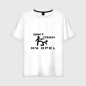 Женская футболка хлопок Oversize с принтом Dont touch my Opel в городе Новоалтайск, 100% хлопок | свободный крой, круглый ворот, спущенный рукав, длина до линии бедер
 | adam | ag | agila | antara | astra | corsa | insignia | meriva | opel | signum | sport | авто | автомобиль | адам | знак | лого | машина | опел | опель | седан | символ | спорт | тачка | хэтчбек | эмблема