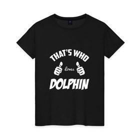Женская футболка хлопок с принтом Вот кто любит Dolphin в городе Новоалтайск, 100% хлопок | прямой крой, круглый вырез горловины, длина до линии бедер, слегка спущенное плечо | dolphin | loves | thats who | this girl | this guy | альтернативный | андрей | большие | дельфин | дольпф | клас | класс | кулаки | лысиков | мальчишник | музыка | музыкант | нойз | пальцы | поэт | реп | рок | руки | рэп | тр