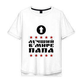 Мужская футболка хлопок Oversize с принтом Лучший в мире папа в городе Новоалтайск, 100% хлопок | свободный крой, круглый ворот, “спинка” длиннее передней части | лучший | лучший в мире | папа