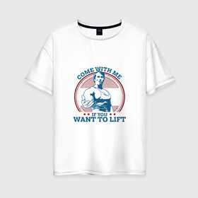 Женская футболка хлопок Oversize с принтом Come With Me IY Want To Lift в городе Новоалтайск, 100% хлопок | свободный крой, круглый ворот, спущенный рукав, длина до линии бедер
 | arni | come with me | sport