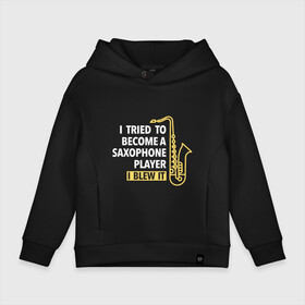 Детское худи Oversize хлопок с принтом I tried to become ... в городе Новоалтайск, френч-терри — 70% хлопок, 30% полиэстер. Мягкий теплый начес внутри —100% хлопок | боковые карманы, эластичные манжеты и нижняя кромка, капюшон на магнитной кнопке | саксофон | саксофонист