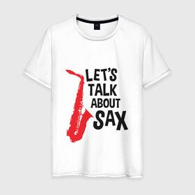 Мужская футболка хлопок с принтом let`s talk about sax в городе Новоалтайск, 100% хлопок | прямой крой, круглый вырез горловины, длина до линии бедер, слегка спущенное плечо. | саксофон | саксофонист