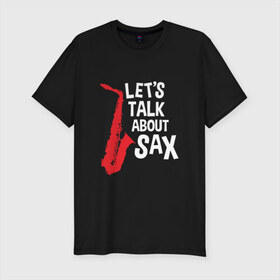 Мужская футболка премиум с принтом let`s talk about sax_black в городе Новоалтайск, 92% хлопок, 8% лайкра | приталенный силуэт, круглый вырез ворота, длина до линии бедра, короткий рукав | саксофон | саксофонист