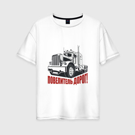 Женская футболка хлопок Oversize с принтом ПОВЕЛИТЕЛЬ ДОРОГ в городе Новоалтайск, 100% хлопок | свободный крой, круглый ворот, спущенный рукав, длина до линии бедер
 | водитель | грузовик | дальнобойщик | повелитель дорог | фуры