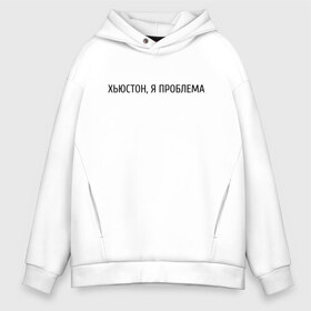 Мужское худи Oversize хлопок с принтом хьюстон я проблема в городе Новоалтайск, френч-терри — 70% хлопок, 30% полиэстер. Мягкий теплый начес внутри —100% хлопок | боковые карманы, эластичные манжеты и нижняя кромка, капюшон на магнитной кнопке | проблема | хьюстон