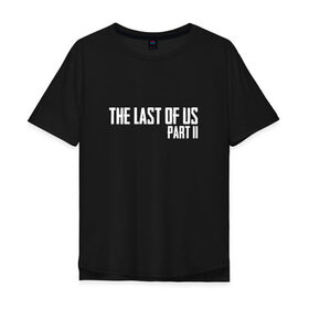Мужская футболка хлопок Oversize с принтом THE LAST OF US PART II в городе Новоалтайск, 100% хлопок | свободный крой, круглый ворот, “спинка” длиннее передней части | gamer | player | stels | the last of us | the last of us part 2 | бегун | джоэл | каннибалы | охотники | сталкер | топляк | цикады | щелкун | элли