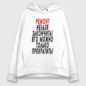 Женское худи Oversize хлопок с принтом Ремонт нельзя закончить! в городе Новоалтайск, френч-терри — 70% хлопок, 30% полиэстер. Мягкий теплый начес внутри —100% хлопок | боковые карманы, эластичные манжеты и нижняя кромка, капюшон на магнитной кнопке | 12 августа | день строителя