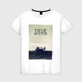 Женская футболка хлопок с принтом True Detective в городе Новоалтайск, 100% хлопок | прямой крой, круглый вырез горловины, длина до линии бедер, слегка спущенное плечо | true detective | вуди харрельсон | детектив | криминал | мистика | настоящий детектив | сериал