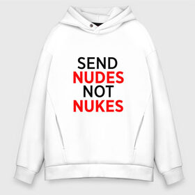 Мужское худи Oversize хлопок с принтом Send Nudes в городе Новоалтайск, френч-терри — 70% хлопок, 30% полиэстер. Мягкий теплый начес внутри —100% хлопок | боковые карманы, эластичные манжеты и нижняя кромка, капюшон на магнитной кнопке | memes | not nukes | send nudes | мемы