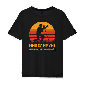 Мужская футболка хлопок Oversize с принтом Нивелируй! в городе Новоалтайск, 100% хлопок | свободный крой, круглый ворот, “спинка” длиннее передней части | surveyor | геодезист | геодезия | нивелир | строитель
