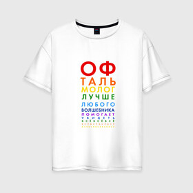 Женская футболка хлопок Oversize с принтом офтальмолог в городе Новоалтайск, 100% хлопок | свободный крой, круглый ворот, спущенный рукав, длина до линии бедер
 | глазной врач | окулист | офтальмолог | офтальмология