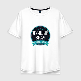 Мужская футболка хлопок Oversize с принтом Лучший психотерапевт в городе Новоалтайск, 100% хлопок | свободный крой, круглый ворот, “спинка” длиннее передней части | psychologist | психиатр | психиатрия | психолог | психотерапевт