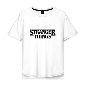 Мужская футболка хлопок Oversize с принтом STRANGER THINGS в городе Новоалтайск, 100% хлопок | свободный крой, круглый ворот, “спинка” длиннее передней части | 011 | netflix | stranger things | нетфликс | одиннадцатая | очень странные дела | сериалы