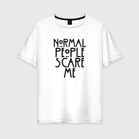 Женская футболка хлопок Oversize с принтом NORMAL PEOPLE SCARE ME в городе Новоалтайск, 100% хлопок | свободный крой, круглый ворот, спущенный рукав, длина до линии бедер
 | ahs | american horror story | normal people scare me | американская история ужасов | нормальные люди пугают меня | сериал