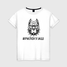 Женская футболка хлопок с принтом #РАЙОННАШ в городе Новоалтайск, 100% хлопок | прямой крой, круглый вырез горловины, длина до линии бедер, слегка спущенное плечо | братва | москва | пацан | питбуль | район | стафор