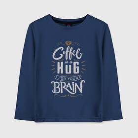 Детский лонгслив хлопок с принтом Coffee is a hug for you brain в городе Новоалтайск, 100% хлопок | круглый вырез горловины, полуприлегающий силуэт, длина до линии бедер | brain | coffe | coffee is a hug for you brain | каллиграфия | кофе | минимализм | мозг | надпись | текст | фраза | шрифт