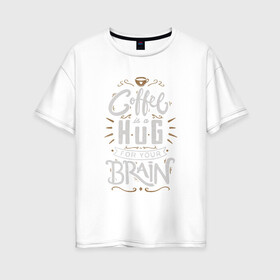 Женская футболка хлопок Oversize с принтом Coffee is a hug for you brain в городе Новоалтайск, 100% хлопок | свободный крой, круглый ворот, спущенный рукав, длина до линии бедер
 | brain | coffe | coffee is a hug for you brain | каллиграфия | кофе | минимализм | мозг | надпись | текст | фраза | шрифт