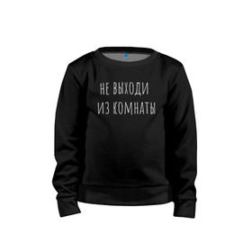 Детский свитшот хлопок с принтом Не выходи из комнаты в городе Новоалтайск, 100% хлопок | круглый вырез горловины, эластичные манжеты, пояс и воротник | надпись | не выходи из комнаты | футболка | футболка с надписью