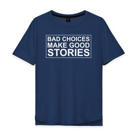 Мужская футболка хлопок Oversize с принтом Bad choices make good stories в городе Новоалтайск, 100% хлопок | свободный крой, круглый ворот, “спинка” длиннее передней части | английский | выбор | высказывание | делает | истории | приключения | хорошие | цитата