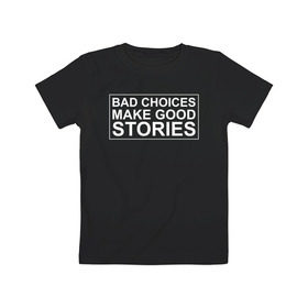 Детская футболка хлопок с принтом Bad choices make good stories в городе Новоалтайск, 100% хлопок | круглый вырез горловины, полуприлегающий силуэт, длина до линии бедер | английский | выбор | высказывание | делает | истории | приключения | хорошие | цитата