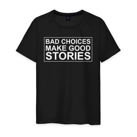Мужская футболка хлопок с принтом Bad choices make good stories в городе Новоалтайск, 100% хлопок | прямой крой, круглый вырез горловины, длина до линии бедер, слегка спущенное плечо. | английский | выбор | высказывание | делает | истории | приключения | хорошие | цитата