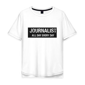 Мужская футболка хлопок Oversize с принтом All day every day в городе Новоалтайск, 100% хлопок | свободный крой, круглый ворот, “спинка” длиннее передней части | журналист | новости