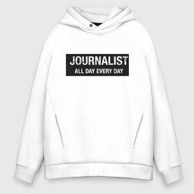 Мужское худи Oversize хлопок с принтом All day every day в городе Новоалтайск, френч-терри — 70% хлопок, 30% полиэстер. Мягкий теплый начес внутри —100% хлопок | боковые карманы, эластичные манжеты и нижняя кромка, капюшон на магнитной кнопке | журналист | новости