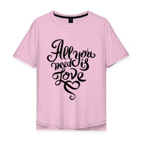 Мужская футболка хлопок Oversize с принтом All you need is love в городе Новоалтайск, 100% хлопок | свободный крой, круглый ворот, “спинка” длиннее передней части | all you need is love | beatles | love | битлс | всё что нужно | день святого валентина | надпись | подарок | рок