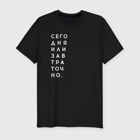 Мужская футболка хлопок Slim с принтом #сегодняилизавтраточно в городе Новоалтайск, 92% хлопок, 8% лайкра | приталенный силуэт, круглый вырез ворота, длина до линии бедра, короткий рукав | amoralis | amoralisda | аморалис | вечный студент | лень | мысли | философия | фитнес | цитаты