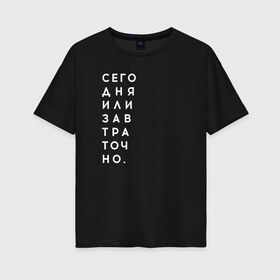 Женская футболка хлопок Oversize с принтом #сегодняилизавтраточно в городе Новоалтайск, 100% хлопок | свободный крой, круглый ворот, спущенный рукав, длина до линии бедер
 | amoralis | amoralisda | аморалис | вечный студент | лень | мысли | философия | фитнес | цитаты