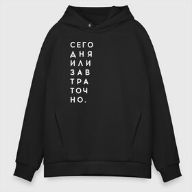 Мужское худи Oversize хлопок с принтом #сегодняилизавтраточно в городе Новоалтайск, френч-терри — 70% хлопок, 30% полиэстер. Мягкий теплый начес внутри —100% хлопок | боковые карманы, эластичные манжеты и нижняя кромка, капюшон на магнитной кнопке | amoralis | amoralisda | аморалис | вечный студент | лень | мысли | философия | фитнес | цитаты