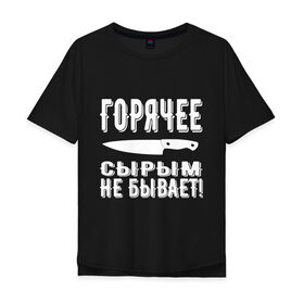 Мужская футболка хлопок Oversize с принтом Горячее сырым не бывает в городе Новоалтайск, 100% хлопок | свободный крой, круглый ворот, “спинка” длиннее передней части | горячее | кулинария | кухня | нож | общепит | повар | поговорка | подарок повару | работа | сырым | текст | фраза | цитата
