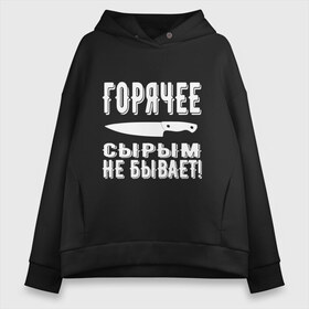 Женское худи Oversize хлопок с принтом Горячее сырым не бывает в городе Новоалтайск, френч-терри — 70% хлопок, 30% полиэстер. Мягкий теплый начес внутри —100% хлопок | боковые карманы, эластичные манжеты и нижняя кромка, капюшон на магнитной кнопке | горячее | кулинария | кухня | нож | общепит | повар | поговорка | подарок повару | работа | сырым | текст | фраза | цитата