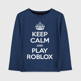 Детский лонгслив хлопок с принтом Keep Calm and Play Roblox в городе Новоалтайск, 100% хлопок | круглый вырез горловины, полуприлегающий силуэт, длина до линии бедер | game | keep calm | logo | play roblox | roblox | детский | замолчи | заткнись | играй | кип калм | лого | логотип | надпись | ребенку | ребенок | роблокс