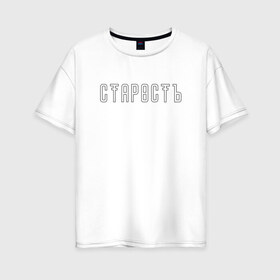 Женская футболка хлопок Oversize с принтом Старость в городе Новоалтайск, 100% хлопок | свободный крой, круглый ворот, спущенный рукав, длина до линии бедер
 | trend | мода | надписи | старость