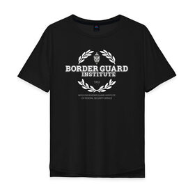 Мужская футболка хлопок Oversize с принтом Border Guard Institute в городе Новоалтайск, 100% хлопок | свободный крой, круглый ворот, “спинка” длиннее передней части | moscow border guard institute of federal security service | институт | студент | универ | университет