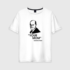 Женская футболка хлопок Oversize с принтом Your Mom в городе Новоалтайск, 100% хлопок | свободный крой, круглый ворот, спущенный рукав, длина до линии бедер
 | зигмунд фрейд | личность | мама | псих | психиатр | психилог | психология | сознание | юмор
