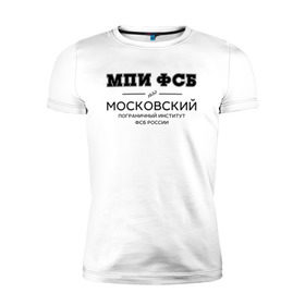 Мужская футболка премиум с принтом МПИ ФСБ в городе Новоалтайск, 92% хлопок, 8% лайкра | приталенный силуэт, круглый вырез ворота, длина до линии бедра, короткий рукав | border guard institute | институт | студент | универ | университет