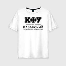 Женская футболка хлопок Oversize с принтом КФУ в городе Новоалтайск, 100% хлопок | свободный крой, круглый ворот, спущенный рукав, длина до линии бедер
 | kazan federal university | kazan university | kfu | институт | казанский федеральный университет | студент | универ | университет