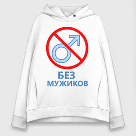 Женское худи Oversize хлопок с принтом Без мужиков в городе Новоалтайск, френч-терри — 70% хлопок, 30% полиэстер. Мягкий теплый начес внутри —100% хлопок | боковые карманы, эластичные манжеты и нижняя кромка, капюшон на магнитной кнопке | 8 марта | без мужчин | девичник | девочки | девчонки | женская сборная | женский день | женщины | пацанки | подруга невесты